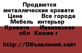 Продаются металлические кровати  › Цена ­ 100 - Все города Мебель, интерьер » Кровати   . Ивановская обл.,Кохма г.